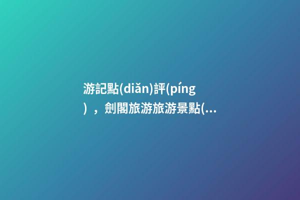 游記點(diǎn)評(píng)，劍閣旅游旅游景點(diǎn)推薦